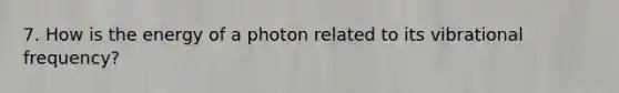 7. How is the energy of a photon related to its vibrational frequency?