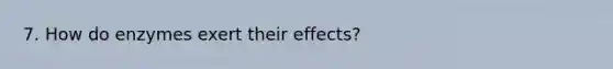 7. How do enzymes exert their effects?