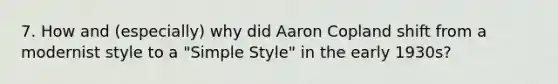 7. How and (especially) why did Aaron Copland shift from a modernist style to a "Simple Style" in the early 1930s?