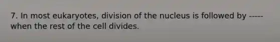 7. In most eukaryotes, division of the nucleus is followed by -----when the rest of the cell divides.