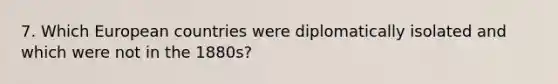 7. Which European countries were diplomatically isolated and which were not in the 1880s?