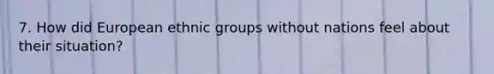 7. How did European ethnic groups without nations feel about their situation?