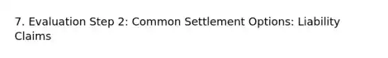 7. Evaluation Step 2: Common Settlement Options: Liability Claims