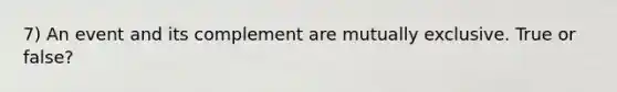 7) An event and its complement are mutually exclusive. True or false?