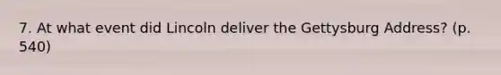 7. At what event did Lincoln deliver the Gettysburg Address? (p. 540)
