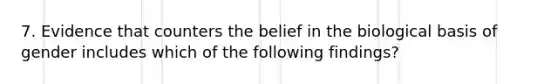 7. Evidence that counters the belief in the biological basis of gender includes which of the following findings?