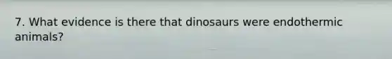 7. What evidence is there that dinosaurs were endothermic animals?