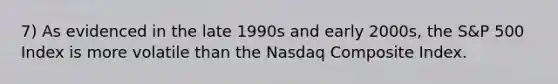 7) As evidenced in the late 1990s and early 2000s, the S&P 500 Index is more volatile than the Nasdaq Composite Index.