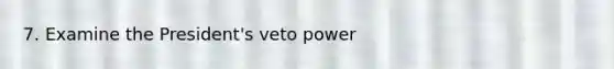 7. Examine the President's veto power