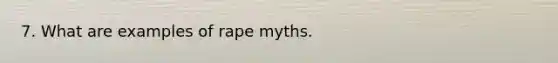 7. What are examples of rape myths.