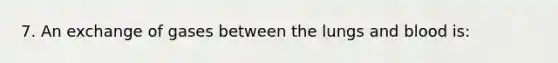 7. An exchange of gases between the lungs and blood is: