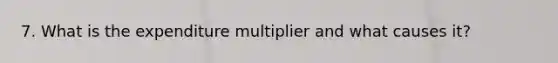 7. What is the expenditure multiplier and what causes it?