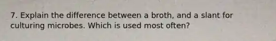 7. Explain the difference between a broth, and a slant for culturing microbes. Which is used most often?