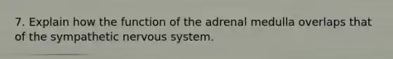 7. Explain how the function of the adrenal medulla overlaps that of the sympathetic nervous system.