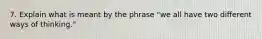 7. Explain what is meant by the phrase "we all have two different ways of thinking."