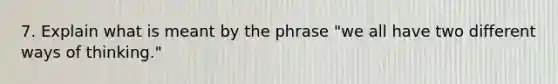 7. Explain what is meant by the phrase "we all have two different ways of thinking."