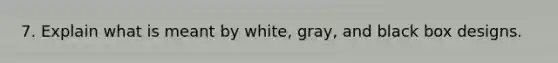 7. Explain what is meant by white, gray, and black box designs.