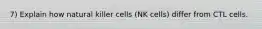 7) Explain how natural killer cells (NK cells) differ from CTL cells.