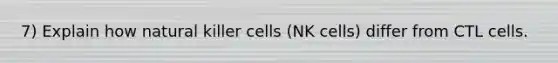 7) Explain how natural killer cells (NK cells) differ from CTL cells.