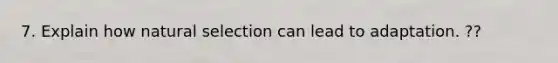 7. Explain how natural selection can lead to adaptation. ??