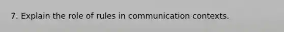 7. Explain the role of rules in communication contexts.