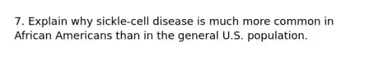 7. Explain why sickle-cell disease is much more common in African Americans than in the general U.S. population.