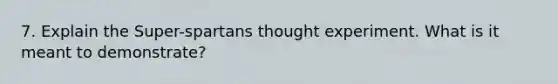 7. Explain the Super-spartans thought experiment. What is it meant to demonstrate?