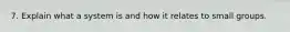 7. Explain what a system is and how it relates to small groups.