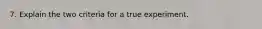 7. Explain the two criteria for a true experiment.