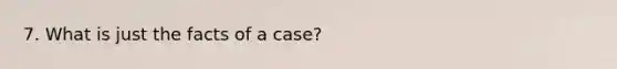 7. What is just the facts of a case?