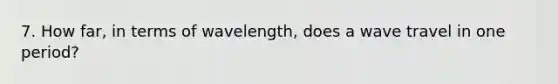 7. How far, in terms of wavelength, does a wave travel in one period?