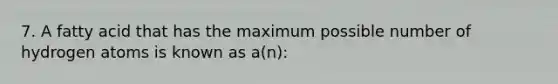 7. A fatty acid that has the maximum possible number of hydrogen atoms is known as a(n):