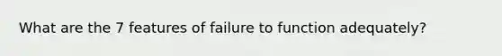 What are the 7 features of failure to function adequately?