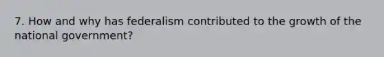 7. How and why has federalism contributed to the growth of the national government?