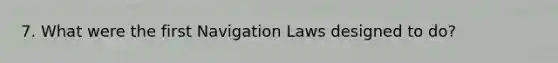 7. What were the first Navigation Laws designed to do?