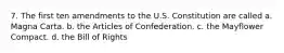 7. The first ten amendments to the U.S. Constitution are called a. Magna Carta. b. the Articles of Confederation. c. the Mayflower Compact. d. the Bill of Rights