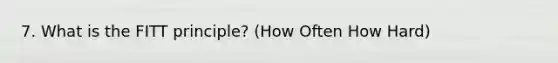 7. What is the FITT principle? (How Often How Hard)