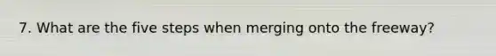 7. What are the five steps when merging onto the freeway?