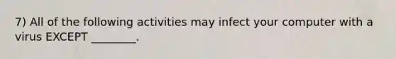 7) All of the following activities may infect your computer with a virus EXCEPT ________.