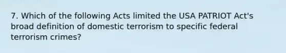 7. Which of the following Acts limited the USA PATRIOT Act's broad definition of domestic terrorism to specific federal terrorism crimes?