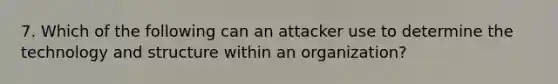 7. Which of the following can an attacker use to determine the technology and structure within an organization?