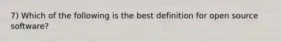 7) Which of the following is the best definition for open source software?