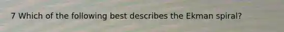 7 Which of the following best describes the Ekman spiral?