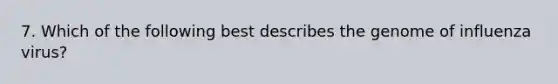 7. Which of the following best describes the genome of influenza virus?