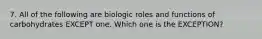 7. All of the following are biologic roles and functions of carbohydrates EXCEPT one. Which one is the EXCEPTION?