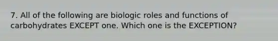 7. All of the following are biologic roles and functions of carbohydrates EXCEPT one. Which one is the EXCEPTION?