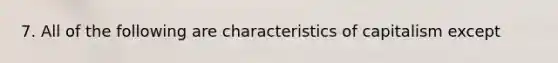 7. All of the following are characteristics of capitalism except