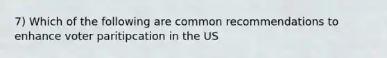 7) Which of the following are common recommendations to enhance voter paritipcation in the US