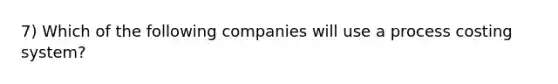 7) Which of the following companies will use a process costing system?