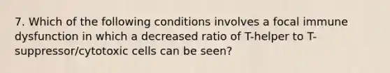 7. Which of the following conditions involves a focal immune dysfunction in which a decreased ratio of T-helper to T-suppressor/cytotoxic cells can be seen?